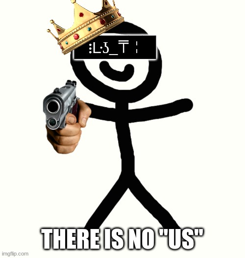 King of KerMan | THERE IS NO "US" | image tagged in king of kerman | made w/ Imgflip meme maker