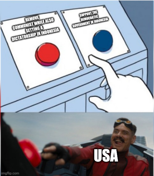Cold war | SUPPORT THE DEMOCRATIC GOVERNMENT IN INDONESIA; REMOVE COMMUNIST WHILE ALSO SETTING A DICTATORSHIP IN INDONESIA; USA | image tagged in robotnik pressing red button | made w/ Imgflip meme maker