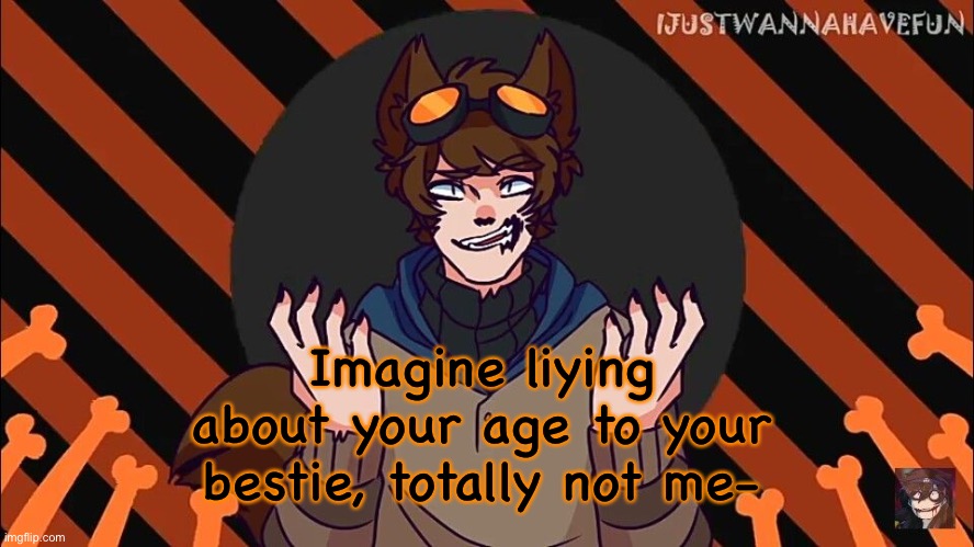 wolf boi toby | Imagine liying about your age to your bestie, totally not me- | image tagged in wolf boi toby | made w/ Imgflip meme maker