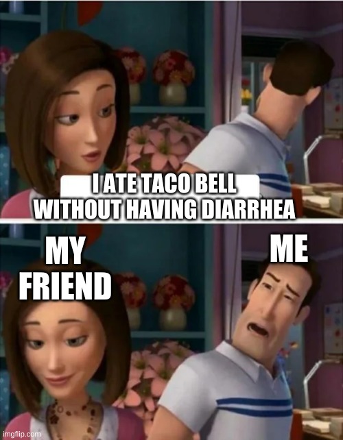 Flawed Logic (blank) | I ATE TACO BELL WITHOUT HAVING DIARRHEA; MY FRIEND; ME | image tagged in flawed logic blank | made w/ Imgflip meme maker