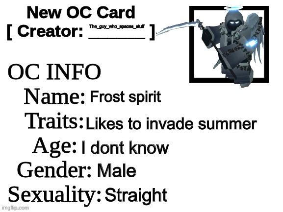 This is my oc now | The_guy_who_spaces_stuff; Frost spirit; Likes to invade summer; I dont know; Male; Straight | image tagged in new oc card id | made w/ Imgflip meme maker