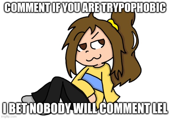COMMENT IF YOU ARE TRYPOPHOBIC; I BET NOBODY WILL COMMENT LEL | image tagged in lily thinking temp | made w/ Imgflip meme maker