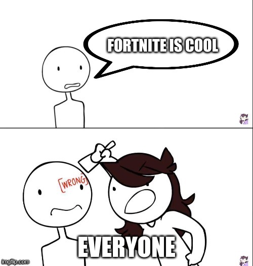 Fortnite is bad | FORTNITE IS COOL; EVERYONE | image tagged in jaiden animation wrong | made w/ Imgflip meme maker