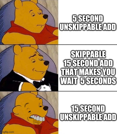 Best,Better, Blurst | 5 SECOND UNSKIPPABLE ADD; SKIPPABLE 15 SECOND ADD THAT MAKES YOU WAIT  5 SECONDS; 15 SECOND UNSKIPPABLE ADD | image tagged in best better blurst | made w/ Imgflip meme maker