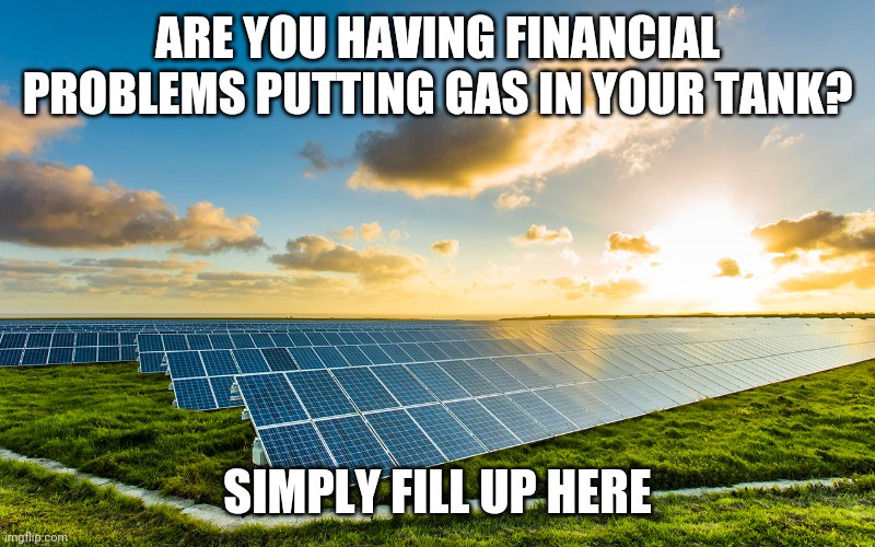 Solar farm gas station | ARE YOU HAVING FINANCIAL PROBLEMS PUTTING GAS IN YOUR TANK? SIMPLY FILL UP HERE | image tagged in joe biden | made w/ Imgflip meme maker