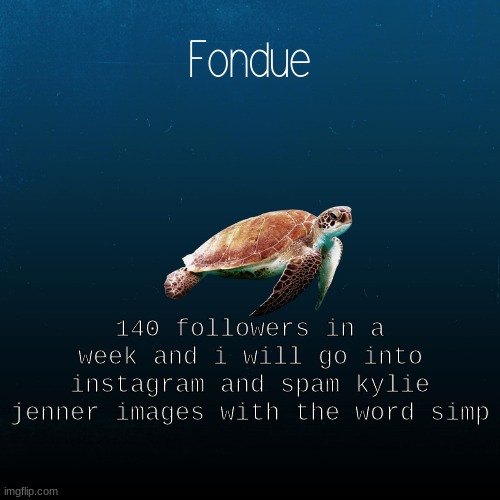 i swear i will lol | 140 followers in a week and i will go into instagram and spam kylie jenner images with the word simp | image tagged in turtle template-fondue | made w/ Imgflip meme maker