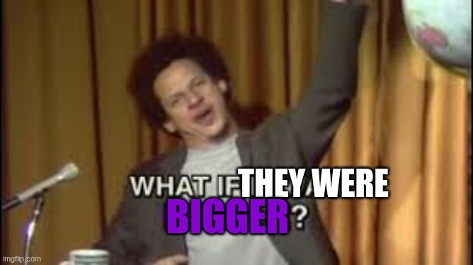 What if it was purple | THEY WERE BIGGER | image tagged in what if it was purple | made w/ Imgflip meme maker