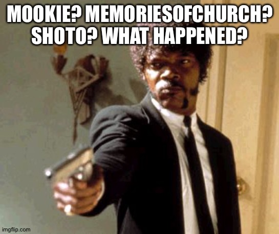 Say That Again I Dare You Meme | MOOKIE? MEMORIESOFCHURCH? SHOTO? WHAT HAPPENED? | image tagged in memes,say that again i dare you | made w/ Imgflip meme maker