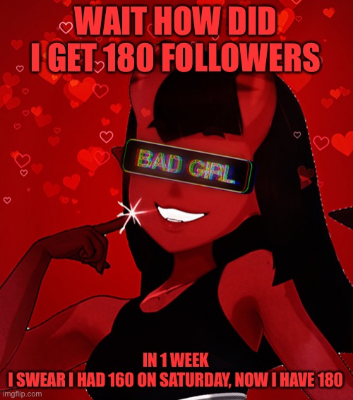 *Confused* | WAIT HOW DID I GET 180 FOLLOWERS; IN 1 WEEK
I SWEAR I HAD 160 ON SATURDAY, NOW I HAVE 180 | image tagged in meru being a bad girl | made w/ Imgflip meme maker