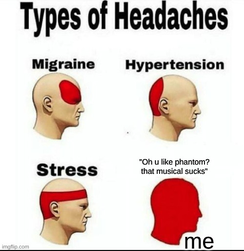 Types of Headaches meme | "Oh u like phantom? that musical sucks"; me | image tagged in types of headaches meme | made w/ Imgflip meme maker