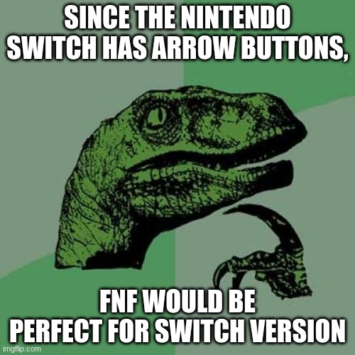 Philosoraptor | SINCE THE NINTENDO SWITCH HAS ARROW BUTTONS, FNF WOULD BE PERFECT FOR SWITCH VERSION | image tagged in memes,philosoraptor | made w/ Imgflip meme maker