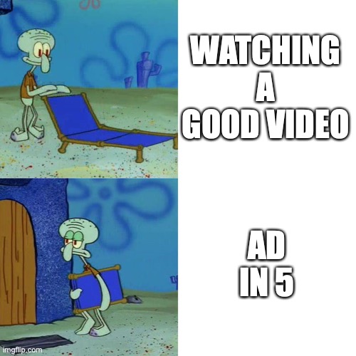 youtube ad in 54321! | WATCHING A GOOD VIDEO; AD IN 5 | image tagged in squidward chair | made w/ Imgflip meme maker