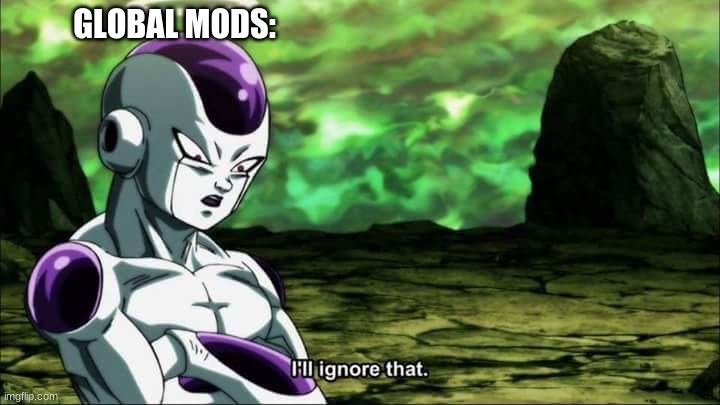 Frieza Dragon ball super "I'll ignore that" | GLOBAL MODS: | image tagged in frieza dragon ball super i'll ignore that | made w/ Imgflip meme maker