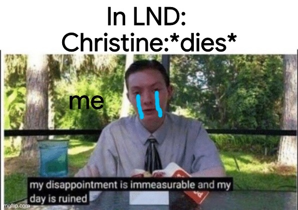 My dissapointment is immeasurable and my day is ruined | In LND: 

Christine:*dies*; me | image tagged in my dissapointment is immeasurable and my day is ruined | made w/ Imgflip meme maker