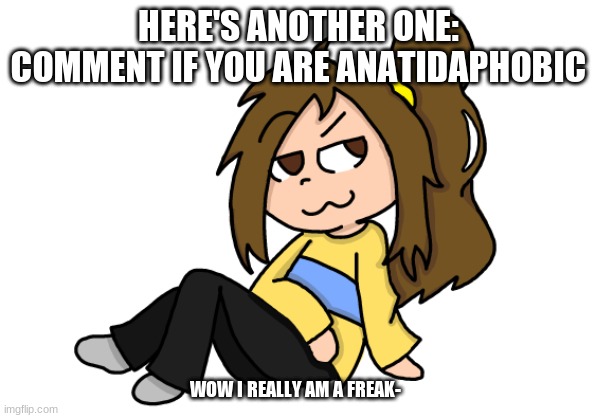 HERE'S ANOTHER ONE: COMMENT IF YOU ARE ANATIDAPHOBIC; WOW I REALLY AM A FREAK- | image tagged in lily thinking temp | made w/ Imgflip meme maker
