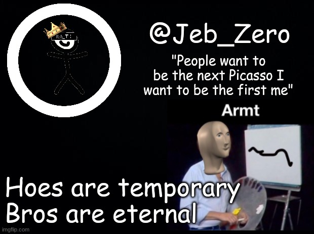 Jeb_Armt | Hoes are temporary
Bros are eternal | image tagged in jeb_armt | made w/ Imgflip meme maker