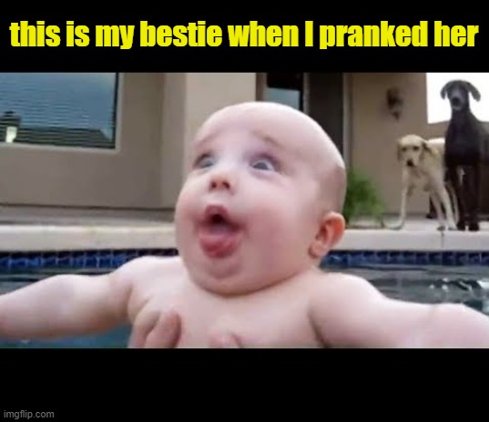 memes | this is my bestie when I pranked her | image tagged in funny memes,memes,so true memes | made w/ Imgflip meme maker