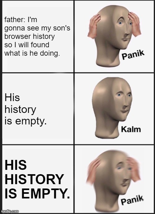 Panik Kalm Panik | father: I'm gonna see my son's browser history so I will found what is he doing. His history is empty. HIS HISTORY IS EMPTY. | image tagged in memes,panik kalm panik,father,son,browser history | made w/ Imgflip meme maker