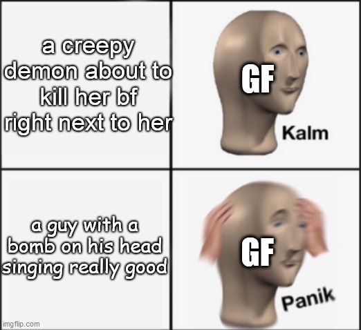 GF be like | a creepy demon about to kill her bf right next to her; GF; a guy with a bomb on his head singing really good; GF | image tagged in kalm panik,friday night funkin | made w/ Imgflip meme maker