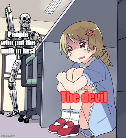 God help the ppl who do this. | People who put the milk in first; The devil | image tagged in anime girl hiding from terminator | made w/ Imgflip meme maker