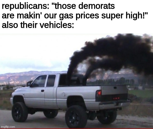 maybe if you had a normal sized car your gas prices wouldn't be that high | republicans: "those demorats are makin' our gas prices super high!"
also their vehicles: | image tagged in funny,memes,conservative hypocrisy | made w/ Imgflip meme maker