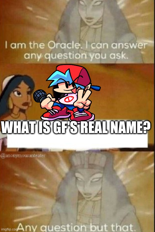 WHAT IS IT  (if you know type it in the comments i always think her name is demo | WHAT IS GF'S REAL NAME? | image tagged in the oracle | made w/ Imgflip meme maker