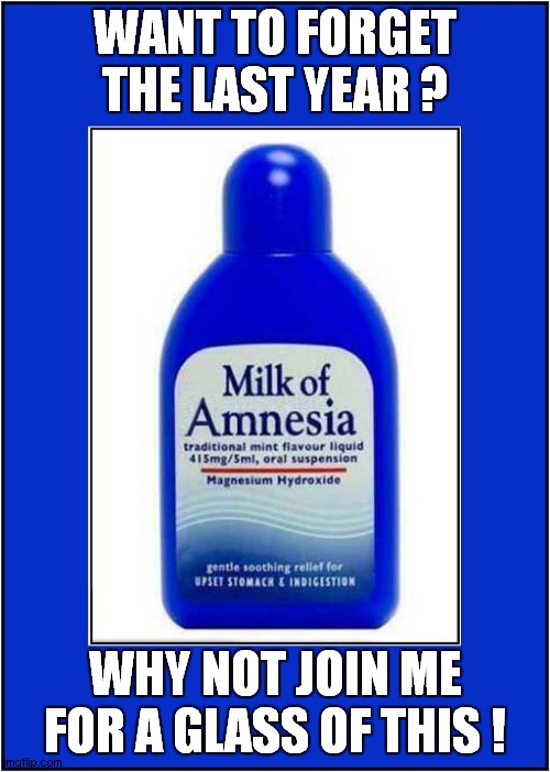 Milk Of Magnesia |  WANT TO FORGET THE LAST YEAR ? WHY NOT JOIN ME FOR A GLASS OF THIS ! | image tagged in fun,2020,2021,amnesia | made w/ Imgflip meme maker
