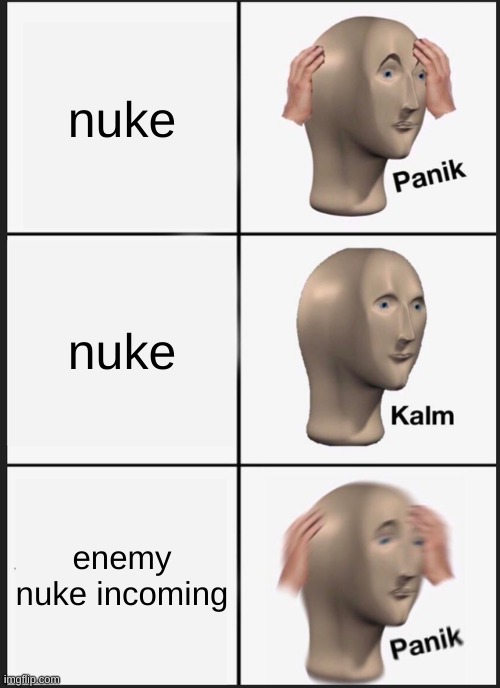 nuke | nuke; nuke; enemy nuke incoming | image tagged in memes,panik kalm panik | made w/ Imgflip meme maker