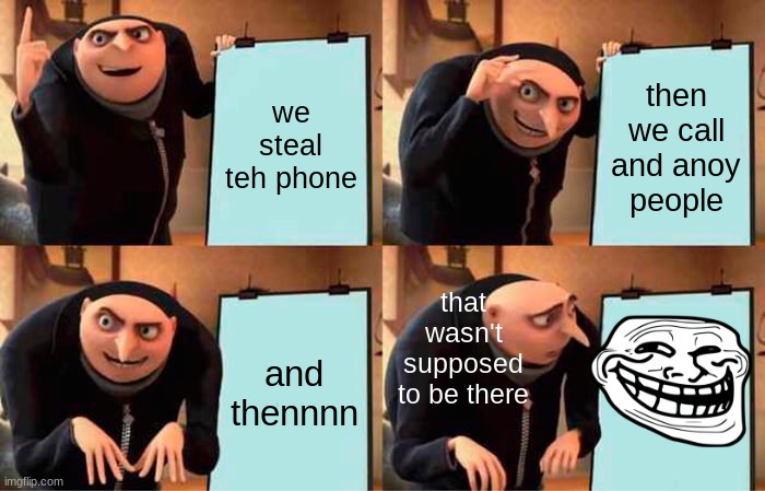 Gru's Plan Meme | we steal teh phone; then we call and anoy people; that wasn't supposed to be there; and thennnn | image tagged in memes,gru's plan | made w/ Imgflip meme maker