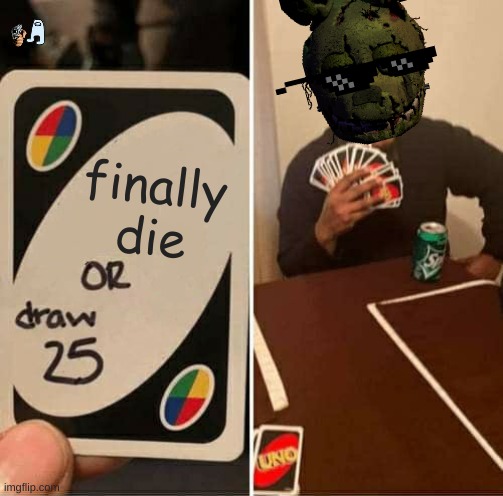 haha funny joke | finally die | image tagged in memes,uno draw 25 cards,fnaf 3 | made w/ Imgflip meme maker