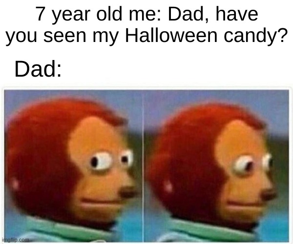 YOU ATE IT?!?! | 7 year old me: Dad, have you seen my Halloween candy? Dad: | image tagged in memes,monkey puppet,halloween,dads | made w/ Imgflip meme maker