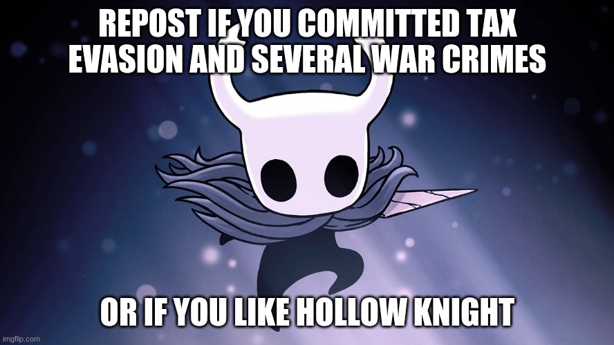 insert good title (thats your job mods) also GIVE ME MY MOD BACK | REPOST IF YOU COMMITTED TAX EVASION AND SEVERAL WAR CRIMES; OR IF YOU LIKE HOLLOW KNIGHT | made w/ Imgflip meme maker