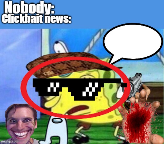 Nobody:; Clickbait news: | image tagged in memes,mocking spongebob | made w/ Imgflip meme maker