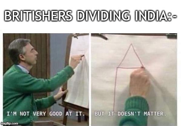 India | BRITISHERS DIVIDING INDIA:- | image tagged in i'm not very good at it but it doesn't matter mr rogers,british,british empire,colonialism,india,memes | made w/ Imgflip meme maker