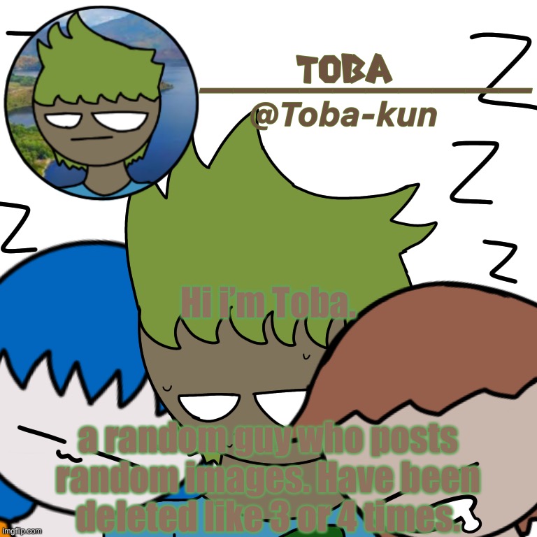 Toba-kun announcement template | Hi i’m Toba. a random guy who posts random images. Have been deleted like 3 or 4 times. | image tagged in toba-kun announcement template | made w/ Imgflip meme maker