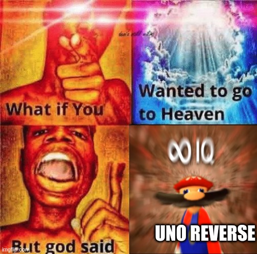 idk | UNO REVERSE | image tagged in what if you wanted to go to heaven but god said,oh wow are you actually reading these tags | made w/ Imgflip meme maker