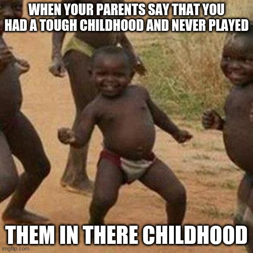 Third World Success Kid Meme | WHEN YOUR PARENTS SAY THAT YOU HAD A TOUGH CHILDHOOD AND NEVER PLAYED; THEM IN THERE CHILDHOOD | image tagged in memes,third world success kid | made w/ Imgflip meme maker