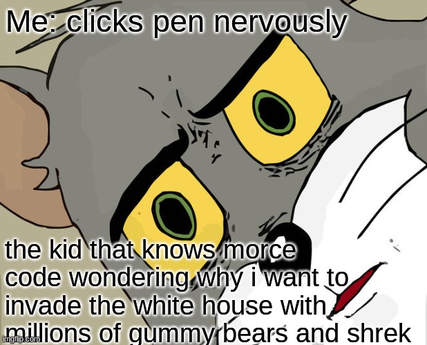 life 2021 | Me: clicks pen nervously; the kid that knows morce code wondering why i want to invade the white house with millions of gummy bears and shrek | image tagged in memes,unsettled tom | made w/ Imgflip meme maker