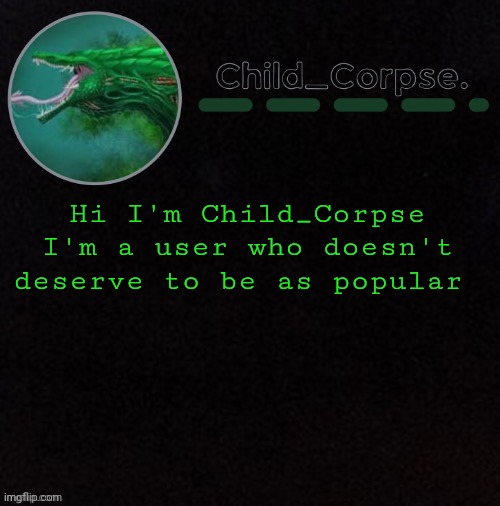Just following the trend. | Hi I'm Child_Corpse
I'm a user who doesn't deserve to be as popular | image tagged in child_corpse's biollante template | made w/ Imgflip meme maker