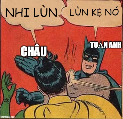 Batman Slapping Robin Meme | NHI LÙN; LÙN KỆ NÓ; TUẤN ANH; CHÂU | image tagged in memes,batman slapping robin | made w/ Imgflip meme maker