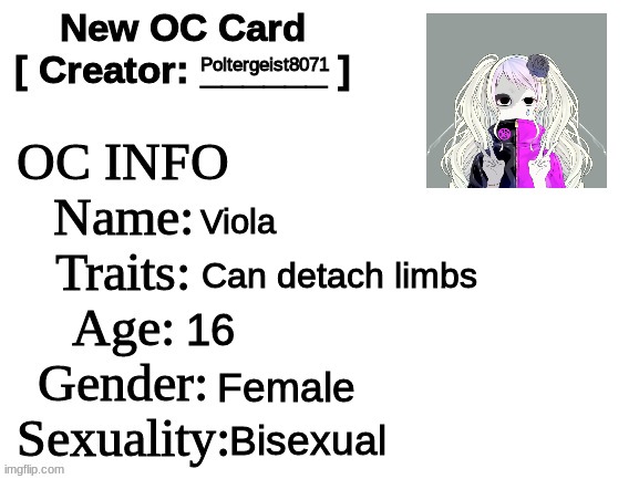 viola | Poltergeist8071; Viola; Can detach limbs; 16; Female; Bisexual | image tagged in new oc card id,oc,viola,idk,oh wow are you actually reading these tags | made w/ Imgflip meme maker