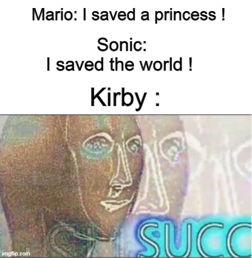 S U C C | Mario: I saved a princess ! Sonic: I saved the world ! Kirby : | made w/ Imgflip meme maker