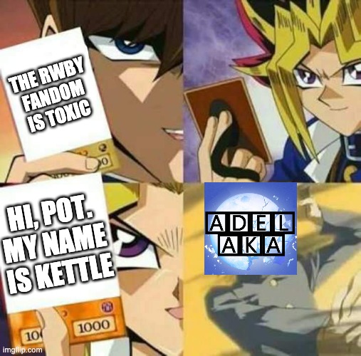 Yu Gi Oh | THE RWBY FANDOM IS TOXIC; HI, POT. MY NAME IS KETTLE | image tagged in yu gi oh,rwby,irony | made w/ Imgflip meme maker
