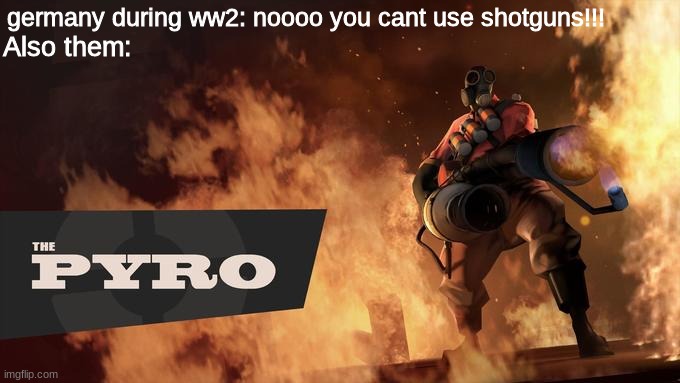 The Pyro - TF2 | germany during ww2: noooo you cant use shotguns!!! Also them: | image tagged in the pyro - tf2 | made w/ Imgflip meme maker