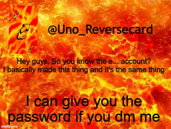 Announcement | Hey guys, So you know the e... account? I basically made this thing and It's the same thing; I can give you the password if you dm me | image tagged in uno_reversecard announcement temp 2 | made w/ Imgflip meme maker