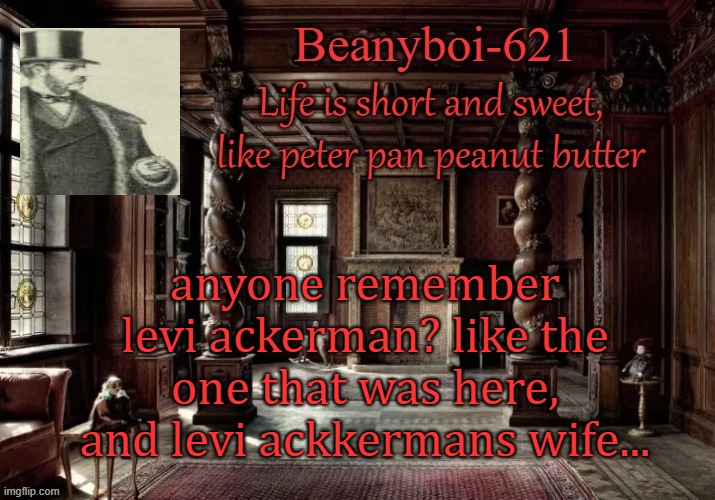 victorian beany | anyone remember levi ackerman? like the one that was here, and levi ackkermans wife... | image tagged in victorian beany | made w/ Imgflip meme maker