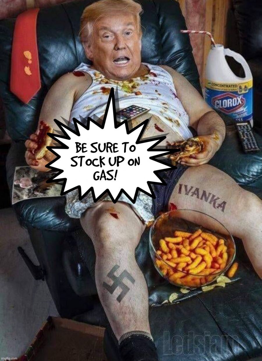 Be sure to stock up on gasoline! | image tagged in donald trump,trump is a moron,donald trump the clown,trump meme | made w/ Imgflip meme maker
