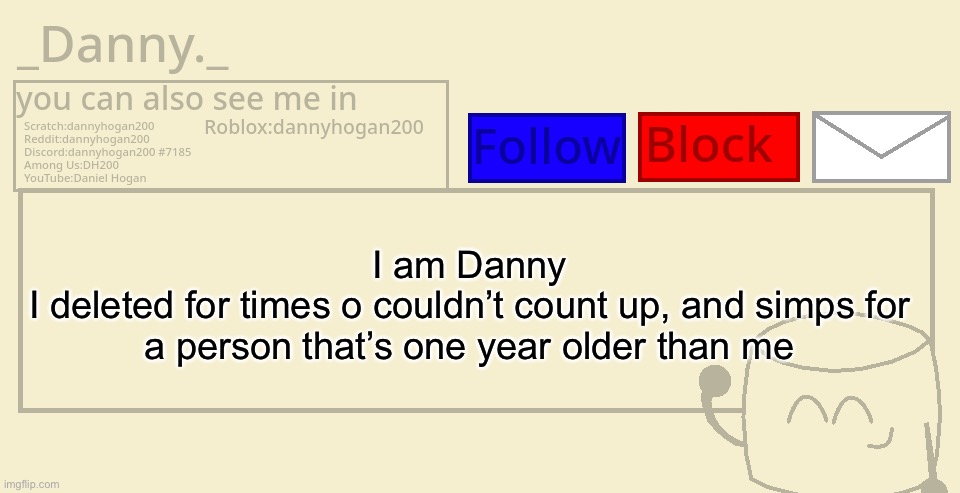 Apparently this is a trend | I am Danny
I deleted for times o couldn’t count up, and simps for a person that’s one year older than me | image tagged in _danny _ announcement template | made w/ Imgflip meme maker