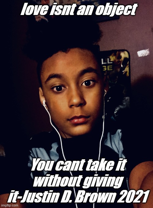 which pic should i use this or my other one that has this quote | love isnt an object; You cant take it without giving it-Justin D. Brown 2021 | made w/ Imgflip meme maker
