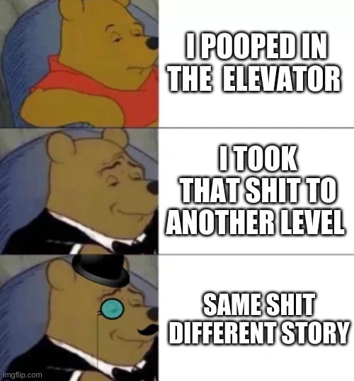 Fancy pooh | I POOPED IN THE  ELEVATOR; I TOOK THAT SHIT TO ANOTHER LEVEL; SAME SHIT DIFFERENT STORY | image tagged in fancy pooh | made w/ Imgflip meme maker